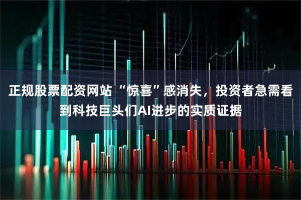 正规股票配资网站 “惊喜”感消失，投资者急需看到科技巨头们AI进步的实质证据