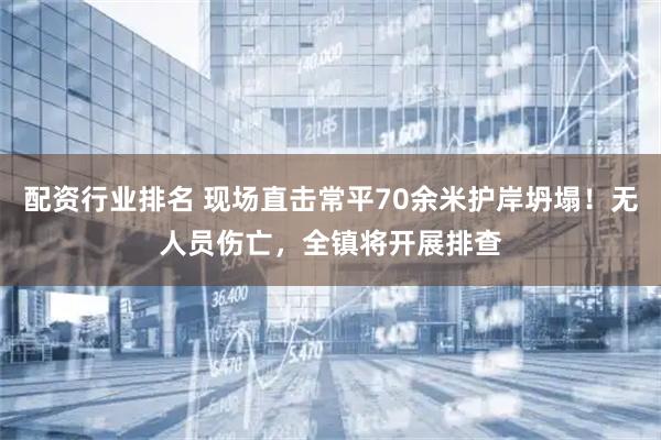 配资行业排名 现场直击常平70余米护岸坍塌！无人员伤亡，全镇将开展排查