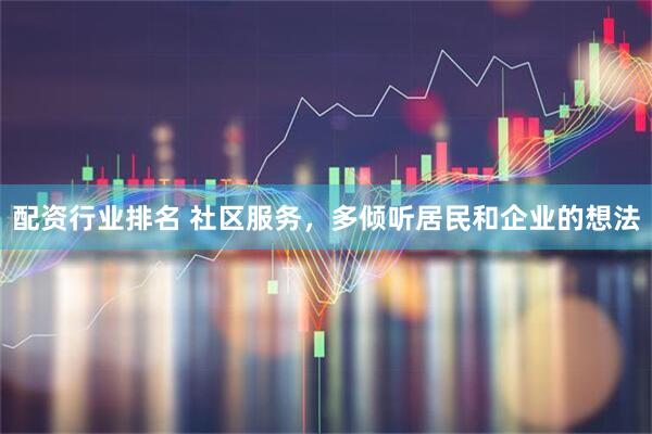 配资行业排名 社区服务，多倾听居民和企业的想法