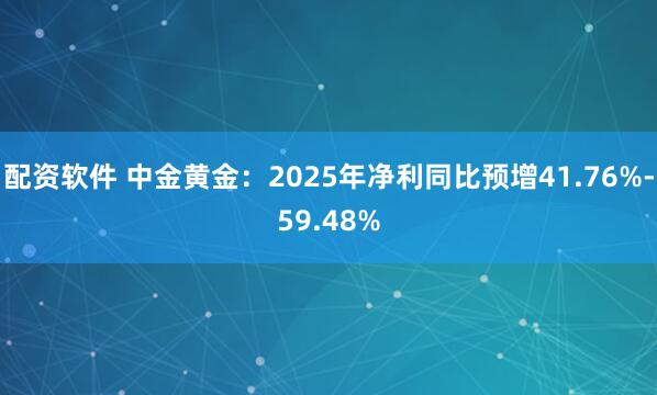 配资软件 中金黄金：2025年净利同比预增41.76%-59.48%