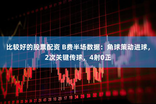 比较好的股票配资 B费半场数据：角球策动进球，2次关键传球，4射0正