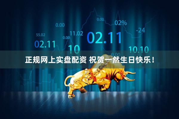 正规网上实盘配资 祝贺一然生日快乐！