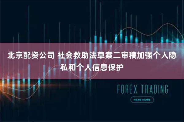 北京配资公司 社会救助法草案二审稿加强个人隐私和个人信息保护