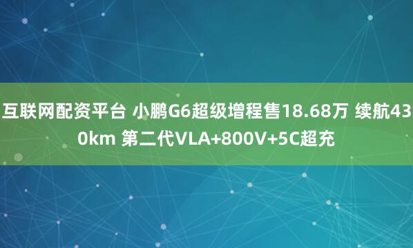 互联网配资平台 小鹏G6超级增程售18.68万 续航430km 第二代VLA+800V+5C超充