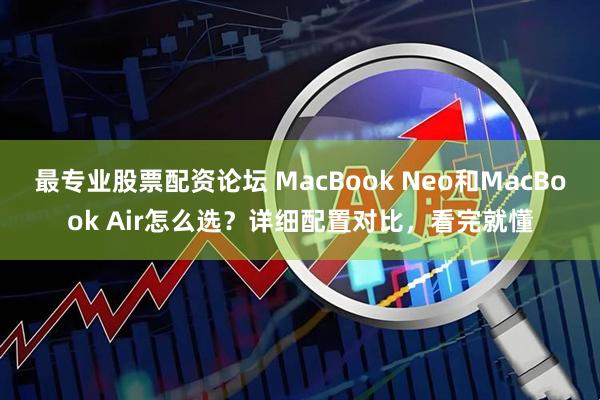 最专业股票配资论坛 MacBook Neo和MacBook Air怎么选？详细配置对比，看完就懂